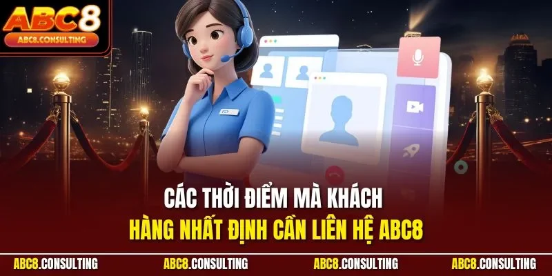 Các thời điểm mà khách hàng nhất định cần liên hệ ABC8