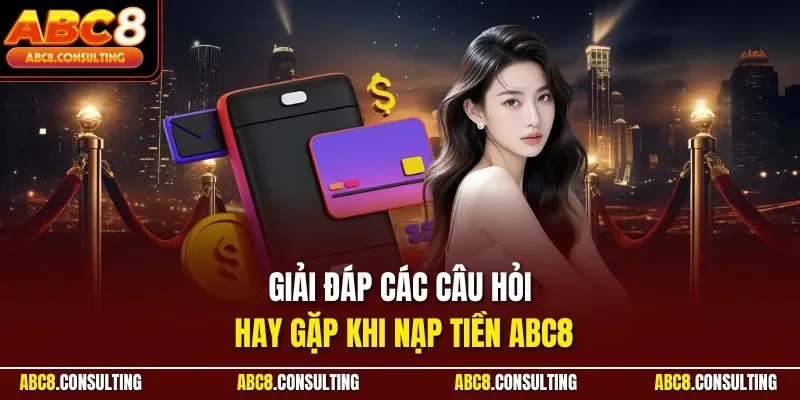 Giải đáp các câu hỏi hay gặp khi nạp tiền ABC8