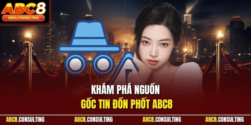 Khám phá nguồn gốc tin đồn phốt ABC8